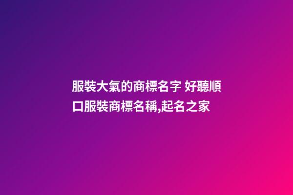 服裝大氣的商標名字 好聽順口服裝商標名稱,起名之家-第1張-商標起名-玄機派